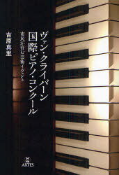 ヴァン・クライバーン国際ピアノ・コンクール 市民が育む芸術イヴェント[本/雑誌] (単行本・ムック) / 吉原真里/著