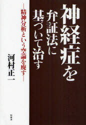 神経症を弁証法に基づいて治す 精神分析という空論を廃す[本/雑誌] (単行本・ムック) / 河村正一