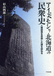 アイヌモシリ・北海道の民衆史[本/雑誌] 人権回復を目指した碑を訪ねる (単行本・ムック) / 杉山四郎/著