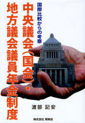 中央議会(国会)・地方議会議員年金制度 国際比較からの考察[本/雑誌] (単行本・ムック) / 渡部記安