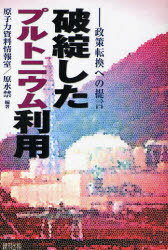 破綻したプルトニウム利用 政策転換への提言[本/雑誌] (単行本・ムック) / 原子力資料情報室/編著 原水禁/編著