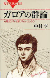 ガロアの群論 方程式はなぜ解けなかったのか[本/雑誌] (ブルーバックス) (新書) / 中村亨/著