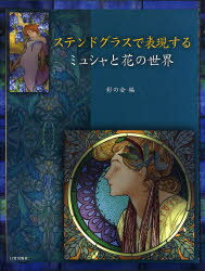 ステンドグラスで表現するミュシャと花の世界[本/雑誌] (ステンドグラスで表現する) (単行本・ムック) / 彩の会/編