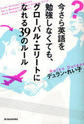 今さら英語を勉強しなくても、グローバル・エリートになれる39のルール[本/雑誌] (単行本・ムック) / デュラン・れい子/著