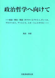 政治哲学へ向けて 政治・歴史・教養(キケローとプラトン、ヴィーコ、ブルクハルト、アーレント、レオ・シュトラウス)[本/雑誌] (単行本・ムック) / 角田幸彦