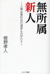 無所属新人 上場企業社長の選挙ものがたり[本/雑誌] (単行本・ムック) / 樫野孝人/著