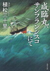 咸臨丸、サンフランシスコにて[本/雑誌] (角川文庫) (文庫) / 植松三十里/〔著〕