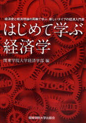 はじめて学ぶ経済学 経済史と経済理論の両輪で学ぶ、新しいタイプの経済入門書 (単行本・ムック) / 関東学院大学経済学部/編