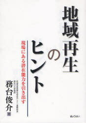 地域再生のヒント 現場にある潜在能力を引き出す[本/雑誌] (単行本・ムック) / 務台俊介/著