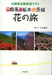 群馬・栃木・茨木 花の旅 / 北関東自動車道で行く[本/雑誌] 単行本・ムック / 小杉国夫/写真・文