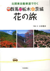 群馬・栃木・茨城 花の旅 / 北関東自動車道で行く[本/雑誌] (単行本・ムック) / 小杉国夫/写真・文