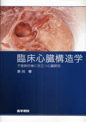 臨床心臓構造学 不整脈診療に役立つ心臓解剖 (単行本・ムック) / 井川修/著