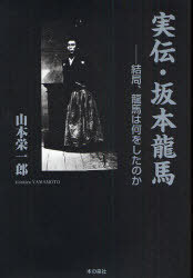 実伝・坂本龍馬 結局、龍馬は何をしたのか[本/雑誌] (単行本・ムック) / 山本栄一郎