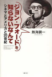 ジョン・フォードを知らないなんて シネマとアメリカと20世紀[本/雑誌] (単行本・ムック) / 熱海鋼一/著