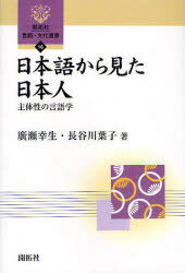 日本語から見た日本人 主体性の言語学[本/雑誌] (開拓社言語・文化選書) (単行本・ムック) / 広瀬幸生/著 長谷川葉子/著