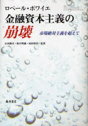 金融資本主義の崩壊 市場絶対主義を超えて / 原タイトル:FINANCE ET GLOBALISATION[本/雑誌] (単行本・ムック) / ロベール・ボワイエ/著 山田鋭夫/監訳 坂口明義/監訳 原田裕治/監訳 宇仁宏幸/ほか訳