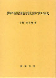 教師の情報活用能力育成政策に関する研究 (単行本・ムック) / 小柳 和喜雄 著