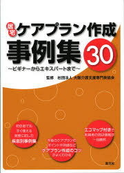 居宅ケアプラン作成事例集30[本/雑誌] ビギナーからエキスパートまで (単行本・ムック) / 大阪介護支援専門員協会/監修