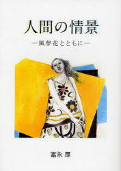 人間の情景[本/雑誌] 風夢花とともに (単行本・ムック) / 富永厚/著