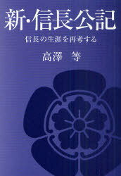 新・信長公記[本/雑誌] 信長の生涯を再考する (単行本・ムック) / 高澤等/著