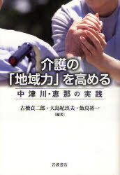 介護の「地域力」を高める 中津川・恵那の実践[本/雑誌] (単行本・ムック) / 古橋貞二郎/編著 大島紀玖..