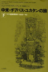 中米・チアパス・ユカタンの旅 マヤ遺跡探索行1839～40 下 / 原タイトル:Incidents of travel in Central America Chiapas and Yucatan[本/雑誌] (単行本・ムック) / ジョン・ロイド・スティーブンズ/著 児嶋桂子/訳