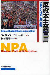 反資本主義宣言 フランスNPAの挑戦 / 原タイトル:Etre anticapitaliste aujourd’hui[本/雑誌] (単行本・ムック) / フィリップ・ピニャール/著 杉村昌昭/訳