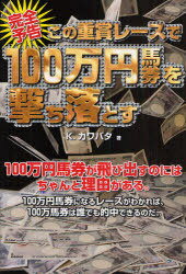 完全予告この重賞レースで100万円馬券を撃ち落とす[本/雑誌] (単行本・ムック) / K.カワバタ/著