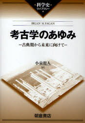 考古学のあゆみ 古典期から未来に向けて / 原タイトル:A brief history of archaeology[本/雑誌] (科学史ライブラリー) (単行本・ムック) / BRIANM.FAGAN/〔著〕 小泉竜人/訳