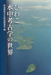 びわこ水中考古学の世界[本/雑誌] (単行本・ムック) / 滋賀県文化財保護協会/編集 滋賀県立安土城考古博物館/編集