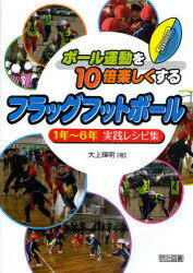 ボール運動を10倍楽しくするフラッグフットボール 1年～6年実践レシピ集 本/雑誌 (ボール運動を10倍楽しくする) (単行本 ムック) / 大上輝明/著