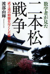 数学者が見た二本松戦争 武士道の精髄を尽くした戦い[本/雑誌] (単行本・ムック) / 渡部由輝/著