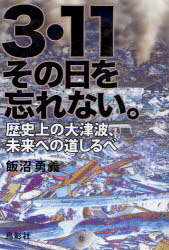 3・11その日を忘れない。 歴史上の大津波、未来への道しるべ[本/雑誌] (単行本・ムック) / 飯沼勇義/著