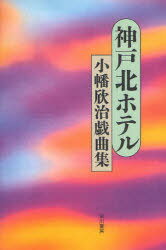 神戸北ホテル 小幡欣治戯曲集[本/雑誌] (単行本・ムック) / 小幡欣治/著