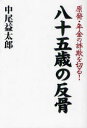 八十五歳の反骨 原発・年金の詐欺を切る! (単行本・ムック) / 中尾益太郎/著