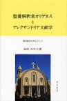 聖書解釈者オリゲネスとアレクサンドリア文献学 復活論争を中心として[本/雑誌] (単行本・ムック) / 出村みや子/著