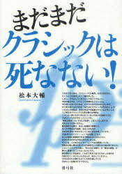 まだまだクラシックは死なない![本/雑誌] (単行本・ムック) / 松本大輔/著