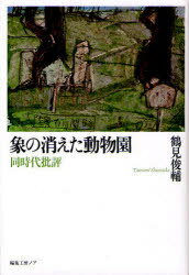 象の消えた動物園 同時代批評[本/雑誌] (単行本・ムック) / 鶴見俊輔/著