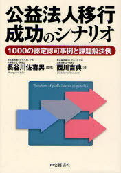 公益法人移行成功のシナリオ 1000の認定認可事例と課題解決例[本/雑誌] 単行本・ムック / 長谷川佐喜男/監修 西川吉典/著