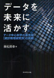 データを未来に活かす データ中心科学の最先端＜統計数理研究所＞の挑戦[本/雑誌] (単行本・ムック) / 奥松英幸/著