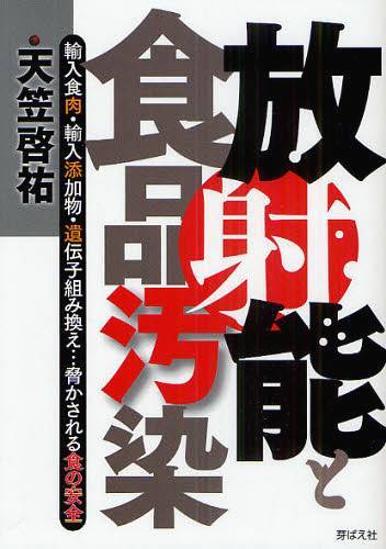 放射能と食品汚染 輸入食肉・輸入添加物・遺伝子組み換え…脅かされる食の安全[本/雑誌] (単行本・ムック) / 天笠啓祐/著