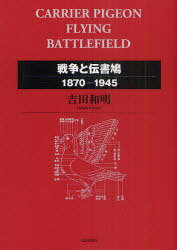 戦争と伝書鳩 1870-1945[本/雑誌] (単行本・ムック) / 吉田和明/著