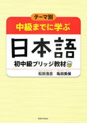 中級までに学ぶ日本語初中級ブリッジ教材 テーマ別[本/雑誌] (単行本・ムック) / 松田浩志/著 亀田美保..