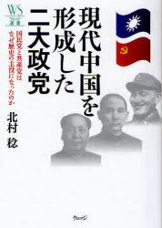 現代中国を形成した二大政党 国民党と共産党はなぜ歴史の主役になったのか[本/雑誌] (ウェッジ選書) (単行本・ムック) / 北村稔/著