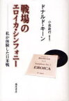 戦場のエロイカ・シンフォニー 私が体験した日米戦[本/雑誌] (単行本・ムック) / ドナルド・キーン/著 小池政行/聞き手