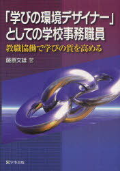 「学びの環境デザイナー」としての学校事務職員 教職協働で学びの質を高める[本/雑誌] (単行本・ムック) / 藤原文雄/著