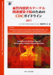 血管内留置カテーテル関連感染予防のためのCDCガイドライン 2011 (Overseas Current) / 原タイトル:Guideline for the Prevention of Intravascular Catheter‐Related Infections (単行本・ムック) / 〔アメリカ合衆国国立疾病対策センター/編〕 満田年宏/訳・著