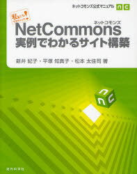NetCommons実例でわかるサイト構築 私にもできちゃった! ネットコモンズ公式マニュアル (単行本・ムック) / 新井紀子/著 平塚知真子/著 松本太佳司/著