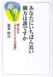 あなたにいちばん近い御方は誰ですか 妻と学ぶ「ラザロとイエスの物語」[本/雑誌] (単行本・ムック) / 延原時行/著