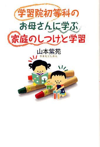 学習院初等科のお母さんに学ぶ家庭のしつけと学習[本/雑誌] (単行本・ムック) / 山本紫苑/著